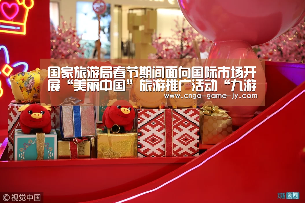 国家旅游局春节期间面向国际市场开展“美丽中国”旅游推广活动“九游体育”