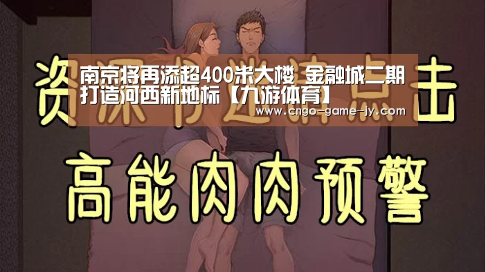 南京将再添超400米大楼 金融城二期打造河西新地标【九游体育】